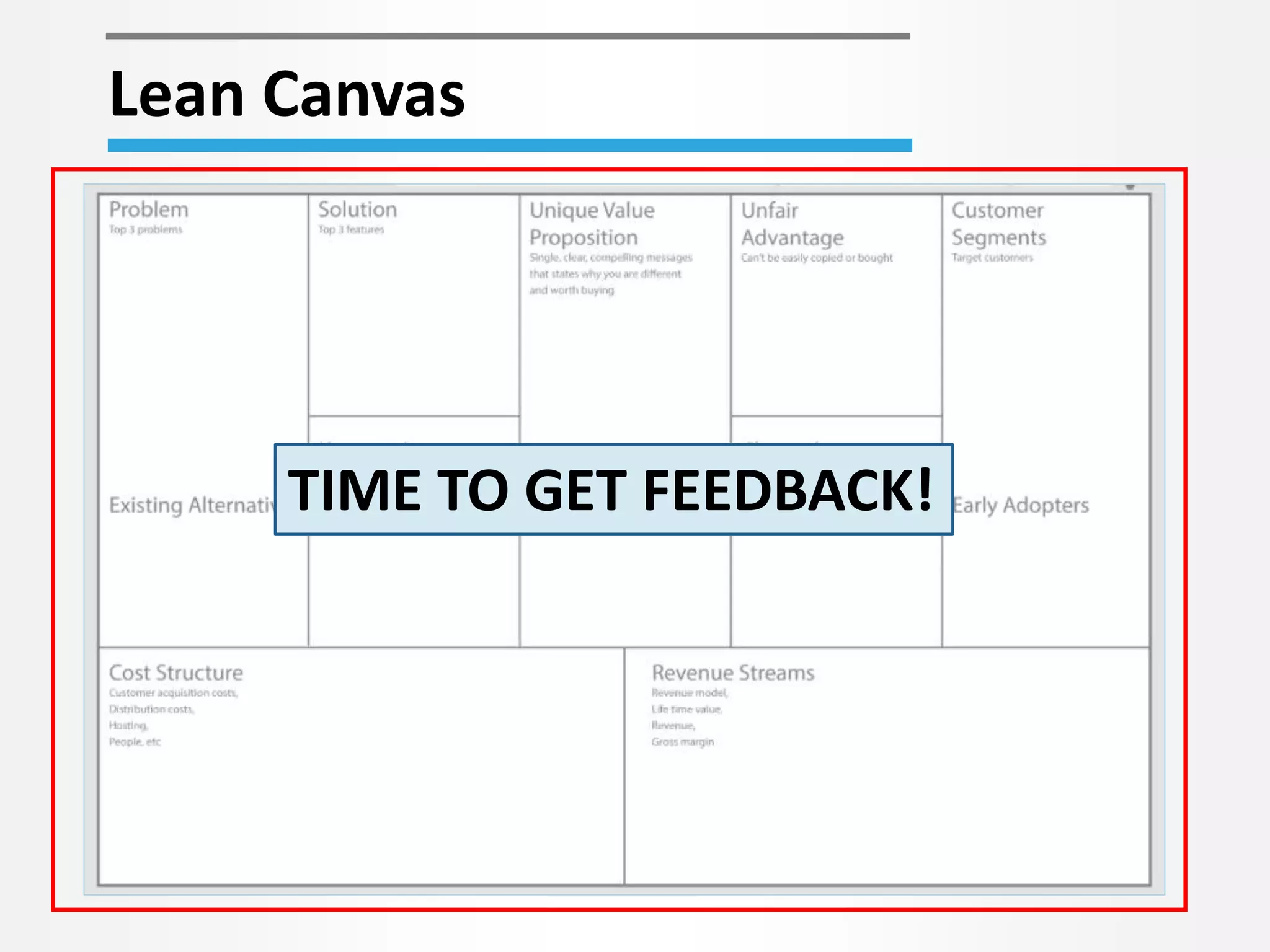 Lean Canvas 
TIME TO GET FEEDBACK! 
 