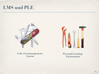 LMS und PLE




     Lehr-/Lernmanagement-   Personal-Learning-
             System             Environment




                                                  15
 