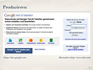 Produzieren




https://docs.google.com   Alternative: http://www.zoho.com/



                                                        23
 
