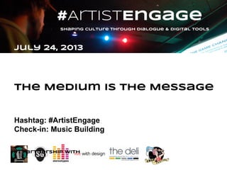 July 24, 2013
The Medium is the Message
Hashtag: #ArtistEngage
Check-in: Music Building
In partnership with
 