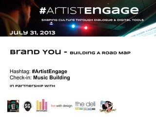 July 31, 2013
Brand You - building A Road Map
Hashtag: #ArtistEngage
Check-in: Music Building
In partnership with
 