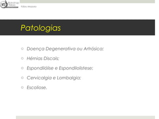 Fábio Mazzola




Patologias

o Doença Degenerativa ou Artrósica;

o Hérnias Discais;

o Espondilólise e Espondilolistese;

o Cervicalgia e Lombalgia;

o Escoliose.
 