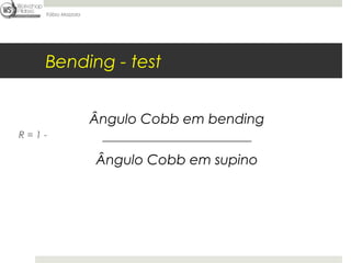 Fábio Mazzola




   Bending - test


                   Ângulo Cobb em bending
R=1-                __________________________________

                   Ângulo Cobb em supino
 