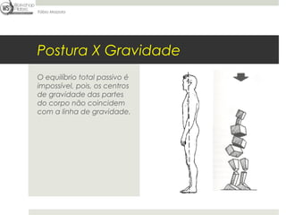 Fábio Mazzola




Postura X Gravidade
O equilíbrio total passivo é
impossível, pois, os centros
de gravidade das partes
do corpo não coincidem
com a linha de gravidade.
 