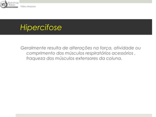 Fábio Mazzola




Hipercifose

Geralmente resulta de alterações na força, atividade ou
  comprimento dos músculos respiratórios acessórios ,
  fraqueza dos músculos extensores da coluna.
 