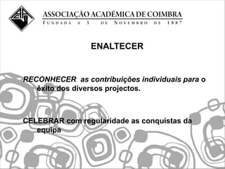 ENALTECER


RECONHECER as contribuições individuais para o
   êxito dos diversos projectos.



CELEBRAR com regularidade as conquistas da
   equipa
 