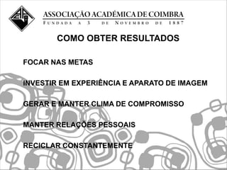 COMO OBTER RESULTADOS

FOCAR NAS METAS

INVESTIR EM EXPERIÊNCIA E APARATO DE IMAGEM

GERAR E MANTER CLIMA DE COMPROMISSO

MANTER RELAÇÕES PESSOAIS

RECICLAR CONSTANTEMENTE
 