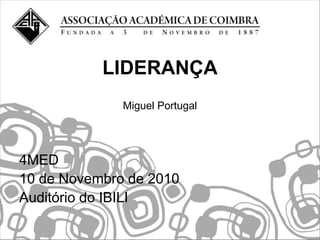 LIDERANÇA
              Miguel Portugal




4MED
10 de Novembro de 2010
Auditório do IBILI
 