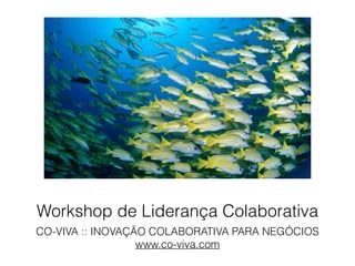 Workshop de Liderança Colaborativa
CO-VIVA :: INOVAÇÃO COLABORATIVA PARA NEGÓCIOS
www.co-viva.com
 