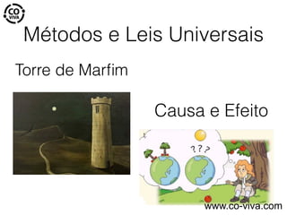 Métodos e Leis Universais
Torre de Marﬁm
Causa e Efeito
www.co-viva.com
 