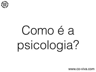 Como é a
psicologia?
www.co-viva.com
 
