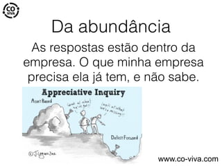 Da abundância
As respostas estão dentro da
empresa. O que minha empresa
precisa ela já tem, e não sabe.
www.co-viva.com
 