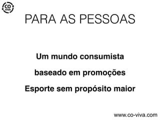 PARA AS PESSOAS
Um mundo consumista
baseado em promoções
Esporte sem propósito maior
www.co-viva.com
 