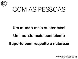 COM AS PESSOAS
Um mundo mais sustentável
Um mundo mais consciente
Esporte com respeito a natureza
www.co-viva.com
 