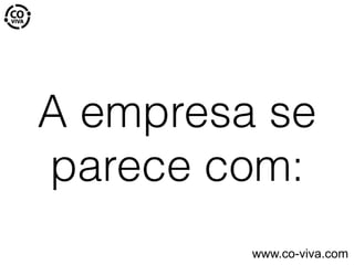 A empresa se
parece com:
www.co-viva.com
 