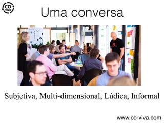 Uma conversa
Subjetiva, Multi-dimensional, Lúdica, Informal
www.co-viva.com
 