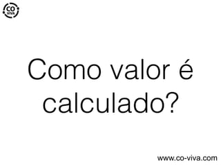 Como valor é
calculado?
www.co-viva.com
 