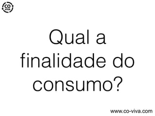 Qual a
ﬁnalidade do
consumo?
www.co-viva.com
 