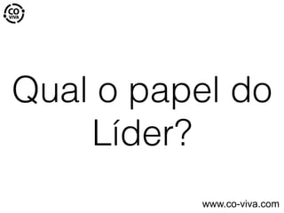 Qual o papel do
Líder?
www.co-viva.com
 