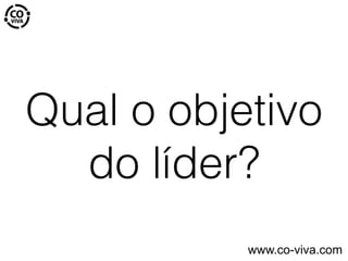 Qual o objetivo
do líder?
www.co-viva.com
 