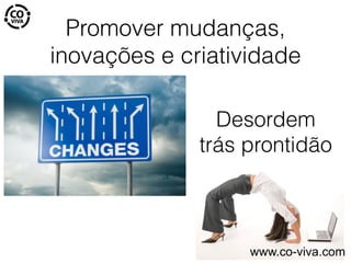 Promover mudanças,
inovações e criatividade
Desordem
trás prontidão
www.co-viva.com
 
