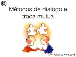 Métodos de diálogo e
troca mútua
www.co-viva.com
 
