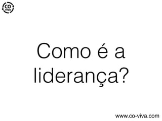 Como é a
liderança?
www.co-viva.com
 