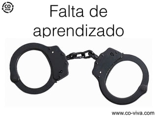 Falta de
aprendizado
www.co-viva.com
 