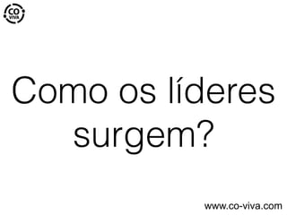 Como os líderes
surgem?
www.co-viva.com
 