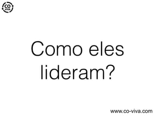 Como eles
lideram?
www.co-viva.com
 