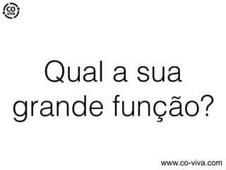 Qual a sua
grande função?
www.co-viva.com
 