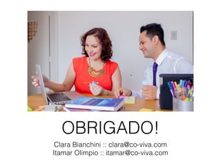 OBRIGADO!
Clara Bianchini :: clara@co-viva.com
Itamar Olimpio :: itamar@co-viva.com
 