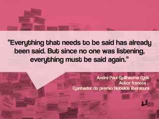 “Everything that needs to be said has already
been said. But since no one was listening,
everything must be said again.”
André Paul Guilhaume Gide
Autor francês ,
Ganhador do prêmio Nobelde literatura

 