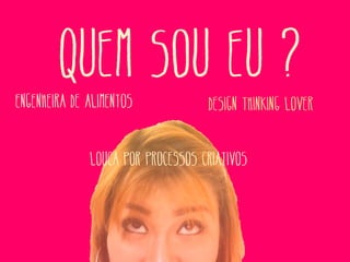 Quem sou eu ?

Engenheira de alimentos

Design thinking lover

Louca por processos criativos

 