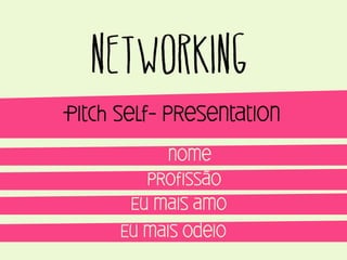 networking
Pitch self- presentation
nome
profissão
Eu mais amo
Eu mais odeio

 
