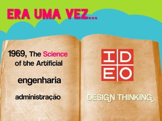 ERA UMA VEZ...
1969, The Science
of the Artificial

engenharia
administração

DESIGN THINKING

 
