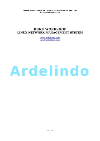 WORKSHOP LINUX NETWORK MANAGEMENT SYSTEM
              PT. ARDELINDO APLES




         BUKU WORKSHOP
LINUX NETWORK MANAGEMENT SYSTEM
              www.ardelindo.com
              info@ardelindo.com




                    -- 1 --
 