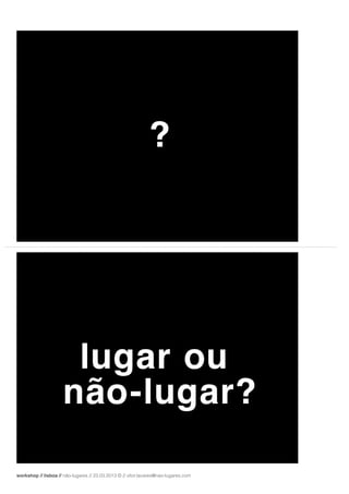 workshop // lisboa // não-lugares // 23.03.2013 © // vítor.tavares@nao-lugares.com
 
