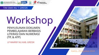 PENYUSUNAN DOKUMEN
PEMBELAJARAN BERBASIS
LITERASI DAN NUMERASI
(TP, & ATP)
Workshop
TIM SMA NU 1 GRESIK
Kamis, 29 Agustus 2024
LP MAÁRIF NU KAB. GRESIK
 