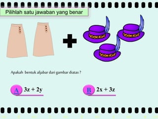 >> 0 >> 1 >> 2 >> 3 >> 4 >>
Apakah bentuk aljabar dari gambar diatas ?
3z + 2y 2x + 3zA B
Pilihlah satu jawaban yang benar
 