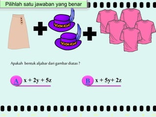 >> 0 >> 1 >> 2 >> 3 >> 4 >>
Apakah bentuk aljabar dari gambardiatas ?
x + 2y + 5z x + 5y+ 2zA B
Pilihlah satu jawaban yang benar
 