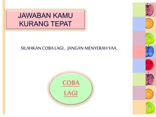 JAWABAN KAMU
KURANG TEPAT
SILAHKAN COBA LAGI… JANGAN MENYERAH YAA..
COBA
LAGI
 