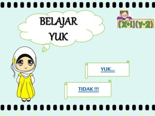 >> 0 >> 1 >> 2 >> 3 >> 4 >>
BELAJAR
YUK
YUK…
TIDAK !!!
 