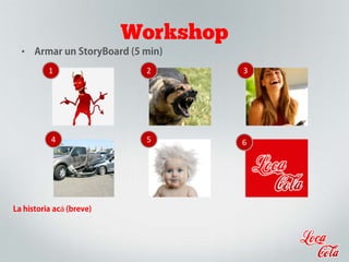 Workshop
• Armar un StoryBoard (5 min)
La historia acá (breve)
1 2 3
4 5 6
 