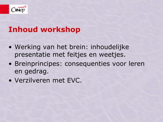 Inhoud workshopWerking van het brein: inhoudelijke presentatie met feitjes en weetjes.Breinprincipes: consequenties voor leren en gedrag.Verzilveren met EVC.