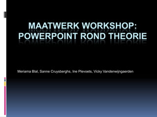 Maatwerk Workshop: powerpoint rond theorie MeriamaBlal, SanneCruysberghs, InePlevoets, Vicky Vandenwijngaerden 