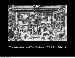 The Workshop and The Machine ::: CCR 711, 9/24/13
Wednesday, October 2, 13
 