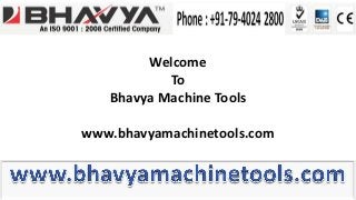 Welcome
To
Bhavya Machine Tools
www.bhavyamachinetools.com
 