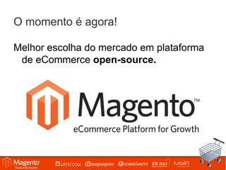 O momento é agora!

Melhor escolha do mercado em plataforma
 de eCommerce open-source.
 