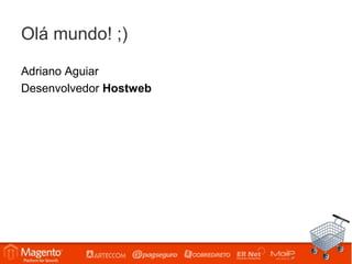 Olá mundo! ;)

Adriano Aguiar
Desenvolvedor Hostweb




                 Workshop Magento – São Paulo
 